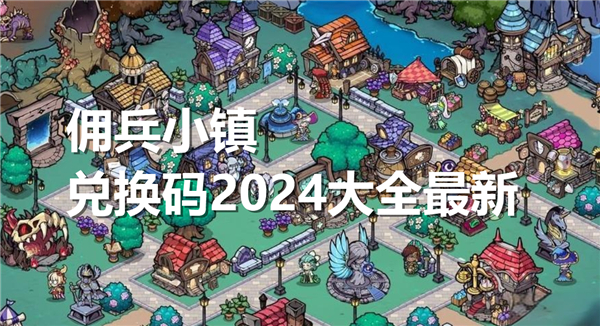 佣兵小镇兑换码2024大全最新