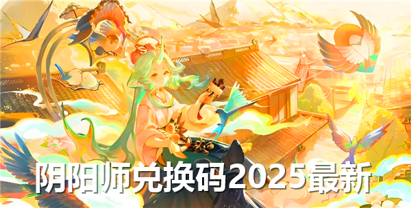 阴阳师兑换码2025最新-兑换码汇总2025