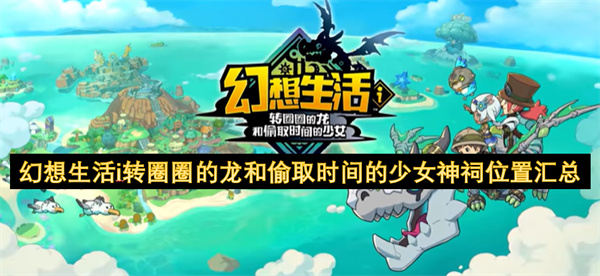 幻想生活i转圈圈的龙和偷取时间的少女神祠位置汇总