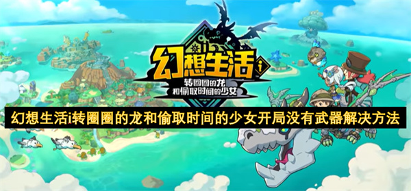 幻想生活i转圈圈的龙和偷取时间的少女开局没有武器解决方法