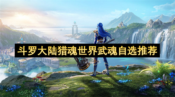 斗罗大陆猎魂世界武魂自选推荐