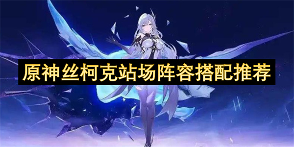 原神丝柯克站场阵容搭配推荐