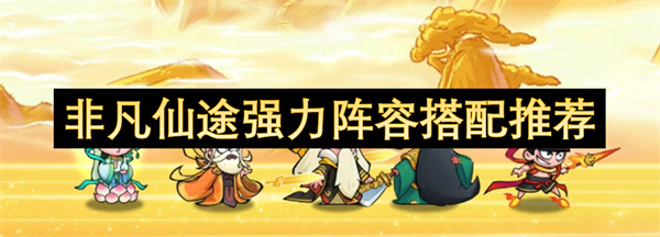 非凡仙途强力阵容搭配推荐
