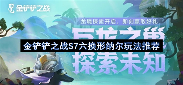 金铲铲之战S7六换形纳尔玩法推荐