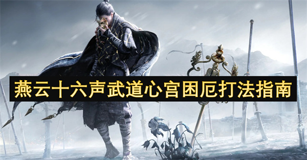 燕云十六声武道心宫困厄打法指南