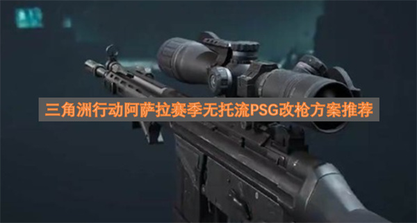 三角洲行动阿萨拉赛季无托流PSG改枪方案推荐
