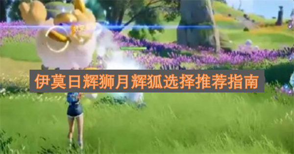 伊莫日辉狮月辉狐选择推荐指南