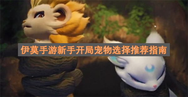 伊莫手游新手开局宠物选择推荐指南